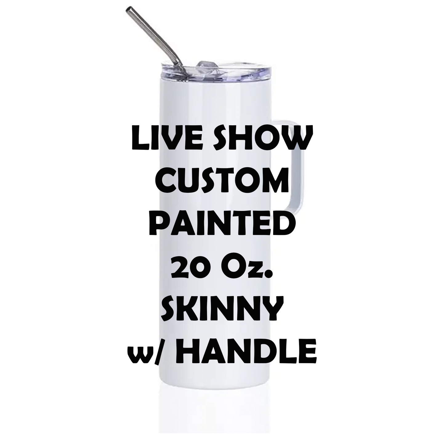 LIVE SHOW Custom Painted Stainless Skinny Handle Tumbler w/Sliding Lid and Straw- 20 Oz