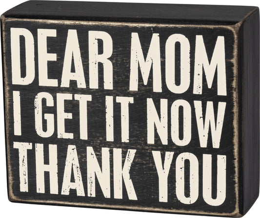 Box Sign - Dear Mom I Get It Now Thank You